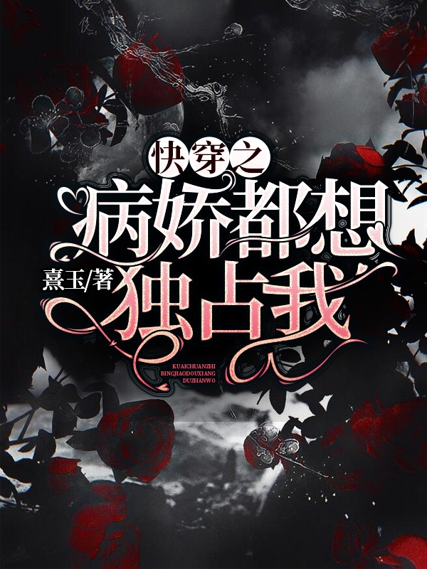 快穿之病娇都想独占我全文阅读