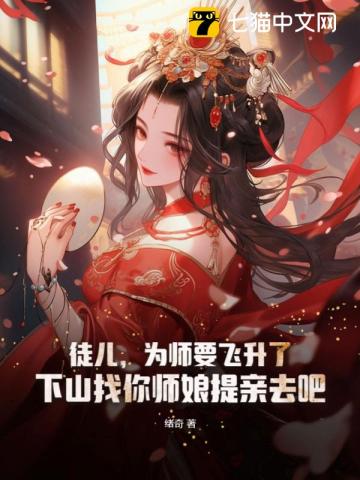 徒儿,为师要飞升了,下山找你师娘提亲去吧全文阅读