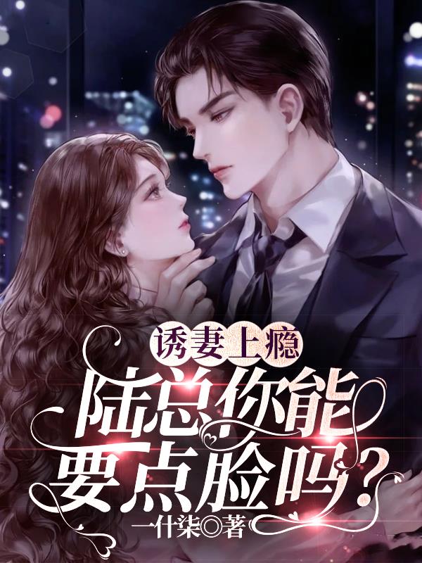 诱妻上瘾:陆总你能要点脸吗?全文阅读