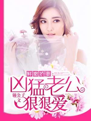 鲜嫩娇妻:凶猛老公,狠狠爱全文阅读