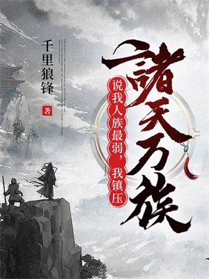 说我人族最弱,我镇压诸天万族!全文阅读