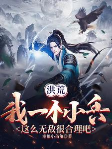 洪荒我一个小兵这么无敌很合理吧全文阅读