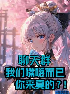 聊天群:我们嘴嗨而已你来真的?全文阅读