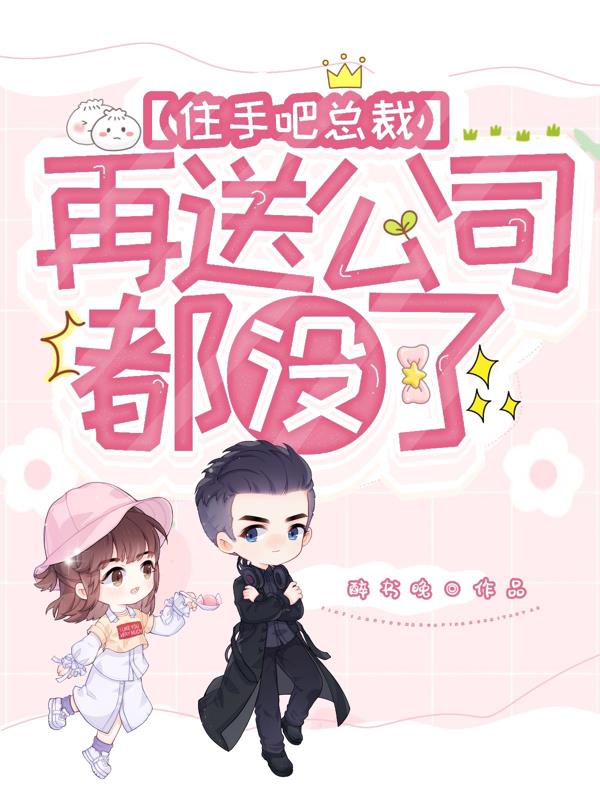 住手吧总裁!再送公司都没了全文阅读