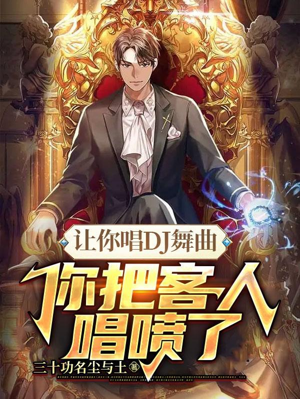 让你唱DJ舞曲,你把客人唱喷了全文阅读