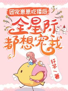 团宠崽崽吃播后,全星际都想宠我全文阅读