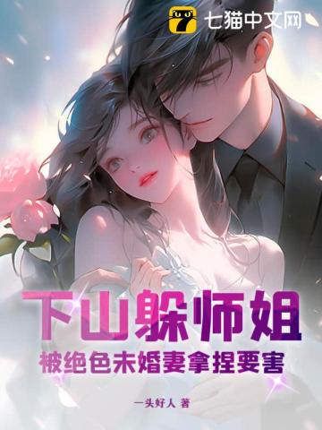 下山躲师姐,被绝色未婚妻拿捏要害全文阅读
