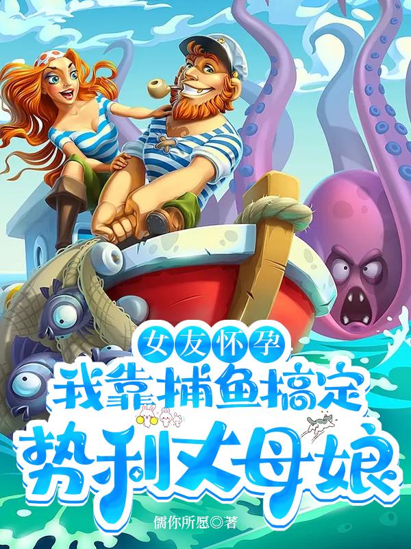 女友怀孕我靠捕鱼搞定势利丈母娘全文阅读