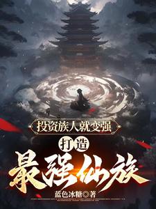投资族人就变强,打造最强仙族全文阅读