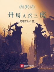 火影之开局A忍三废全文阅读