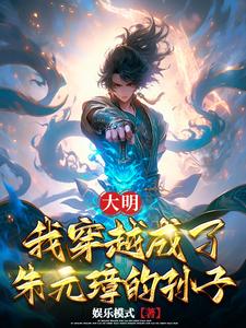 大明:我穿越成了朱元璋的孙子全文阅读