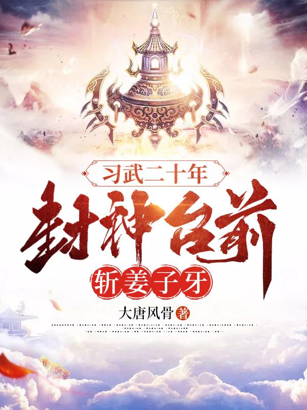 习武二十年,封神台前斩姜子牙全文阅读