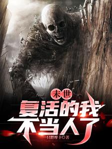 末世:复活的我,不当人了全文阅读