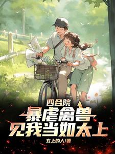 四合院:暴虐禽兽,见我当如太上全文阅读