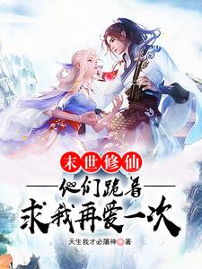 末世修仙:他们跪着求我再爱一次全文阅读