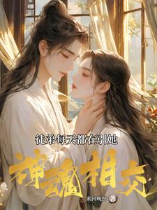 徒弟每天都在引她神魂相交全文阅读