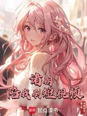 诸朝陪我刷短视频全文阅读