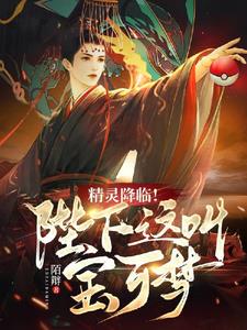 精灵降临!陛下,这叫宝可梦!全文阅读