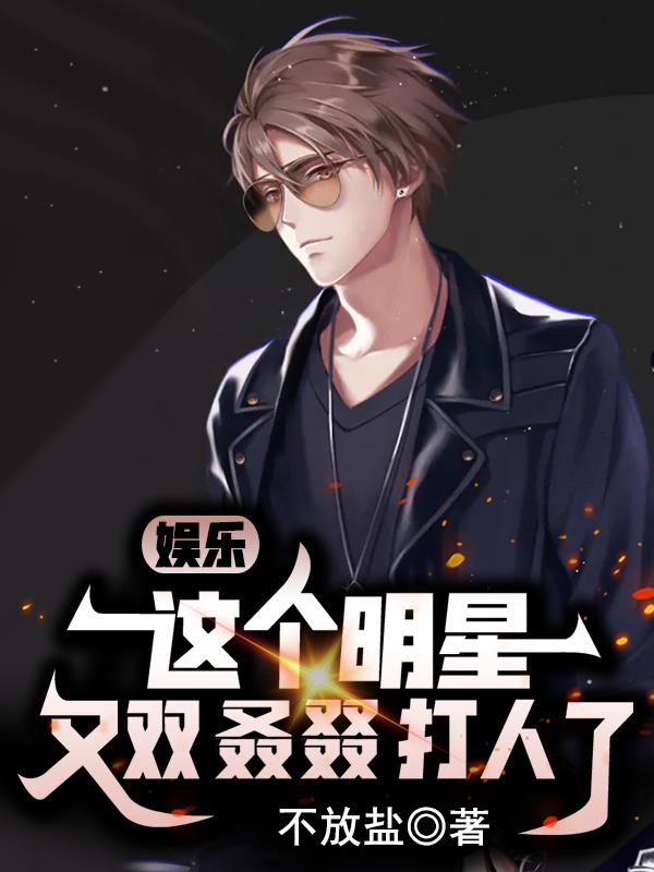 娱乐:这个明星又双叒叕打人了全文阅读