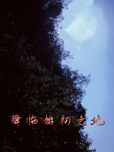 降临始初之地全文阅读