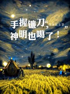 手握镰刀,神明也噶了全文阅读