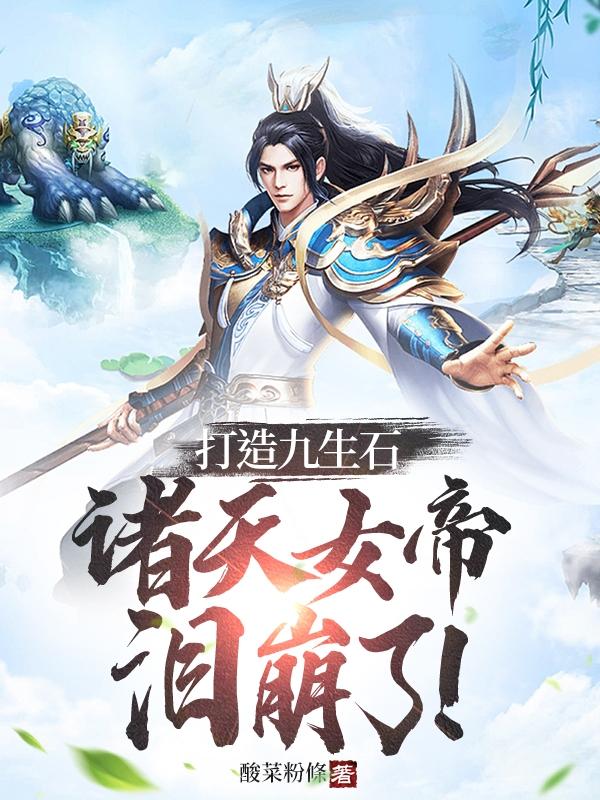 打造九生石,诸天女帝泪崩了!全文阅读