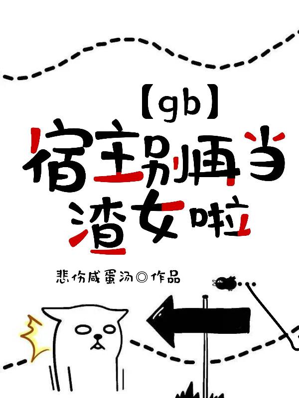 【gb】宿主,别再当渣女啦!全文阅读