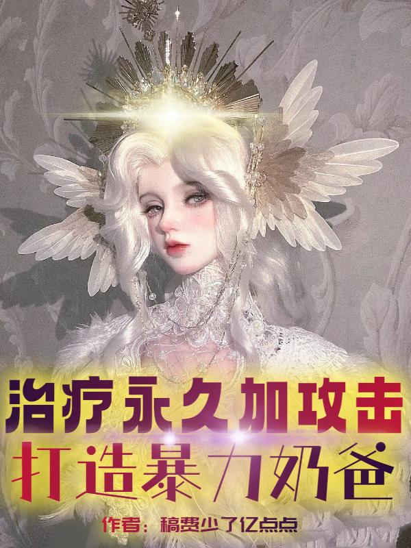 治疗永久加攻击,打造暴力奶爸!全文阅读