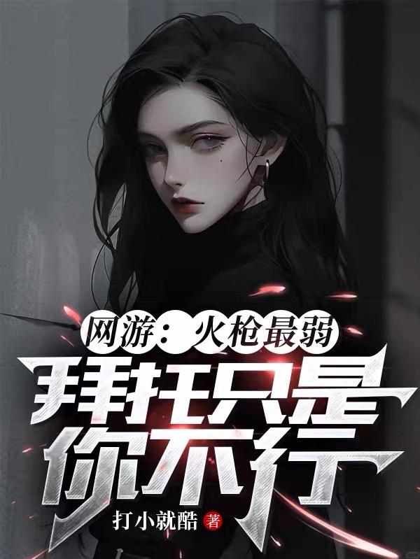 网游:火枪最弱,拜托只是你不行全文阅读