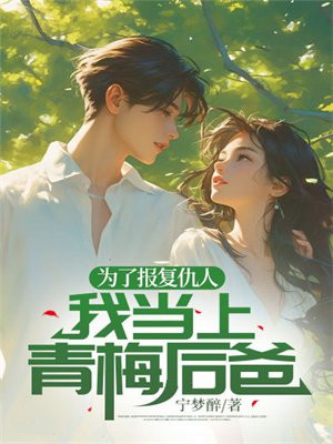 为了报复仇人,我当上青梅后爸全文阅读