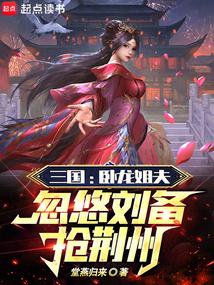 三国:卧龙姐夫,忽悠刘备抢荆州全文阅读