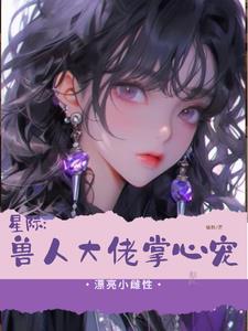 星际兽世:小美人她每天哭唧唧全文阅读