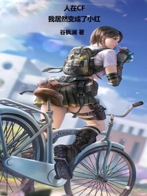 人在CF,我居然变成了小红!全文阅读