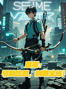 直播:弓箭吃鸡,制霸全场!全文阅读