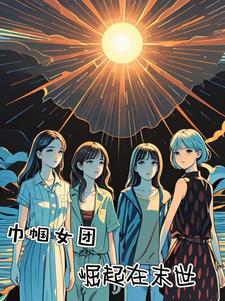 巾帼女团崛起在未世全文阅读