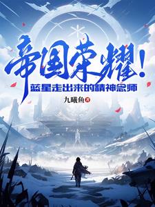 帝国荣耀!蓝星走出来的精神念师全文阅读