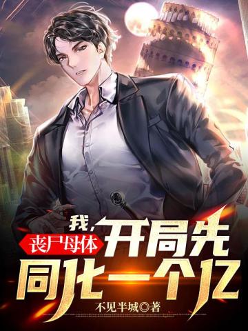 我,丧尸母体,开局先同化一个亿全文阅读